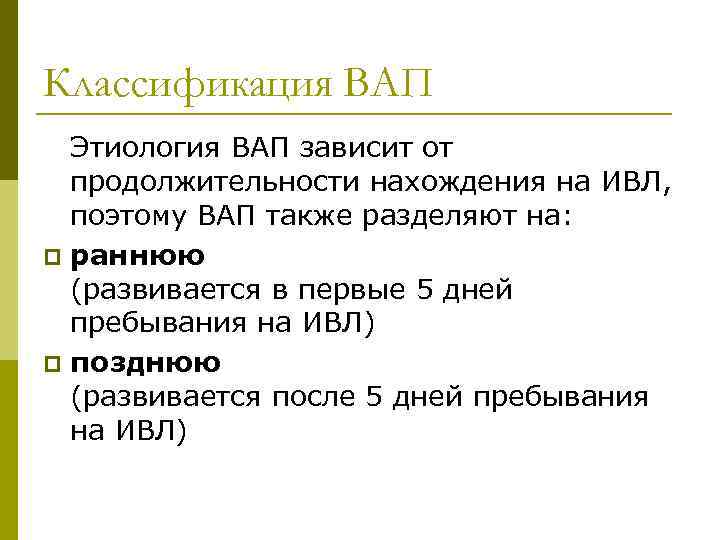 Классификация ВАП Этиология ВАП зависит от продолжительности нахождения на ИВЛ, поэтому ВАП также разделяют