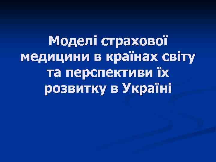 Моделі страхової медицини в країнах світу та перспективи їх розвитку в Україні 