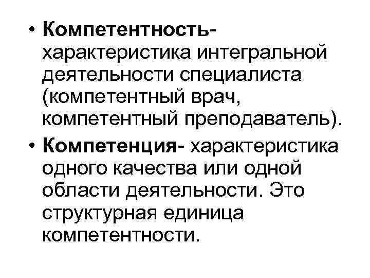  • Компетентностьхарактеристика интегральной деятельности специалиста (компетентный врач, компетентный преподаватель). • Компетенция- характеристика одного