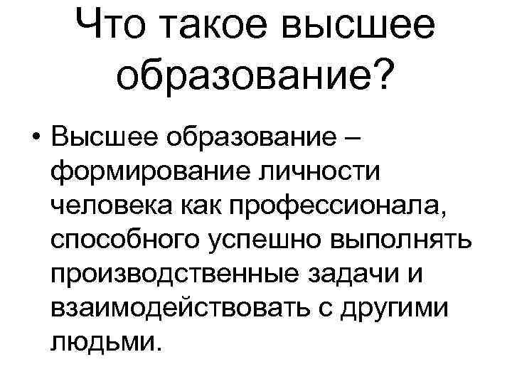 Что такое высшее образование? • Высшее образование – формирование личности человека как профессионала, способного
