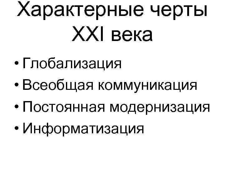 Характерные черты XXI века • Глобализация • Всеобщая коммуникация • Постоянная модернизация • Информатизация