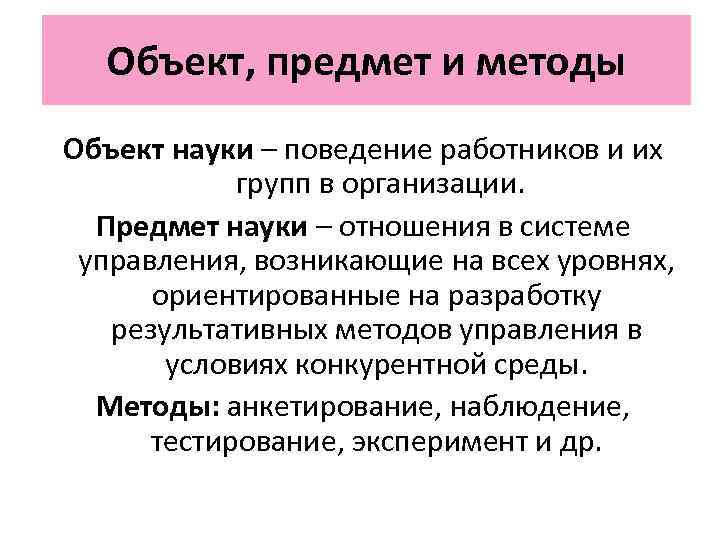 Объект, предмет и методы Объект науки – поведение работников и их групп в организации.