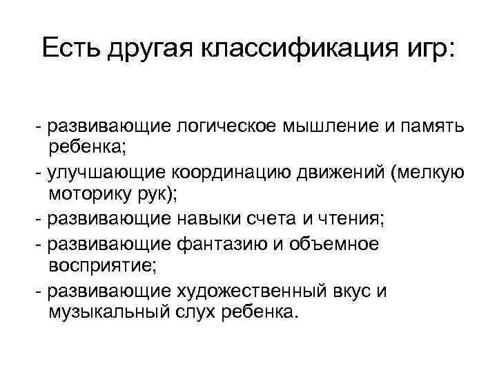 Есть другая классификация игр: - развивающие логическое мышление и память ребенка; - улучшающие координацию