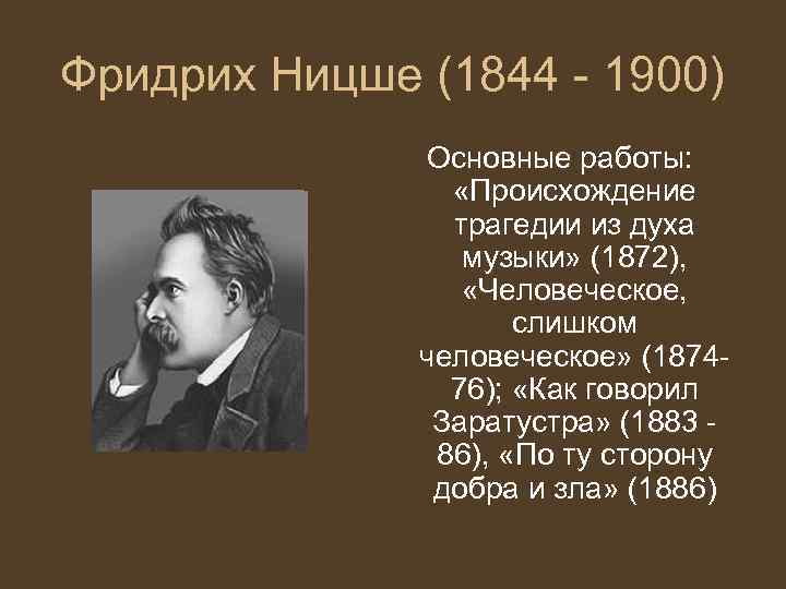 Фридрих Ницше (1844 - 1900) Основные работы: «Происхождение трагедии из духа музыки» (1872), «Человеческое,