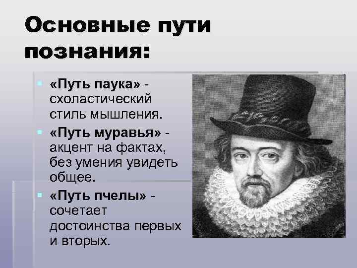 Основные пути познания: § «Путь паука» схоластический стиль мышления. § «Путь муравья» акцент на