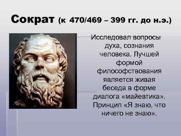 Сократ (к 470/469 – 399 гг. до н. э. ) Исследовал вопросы духа, сознания