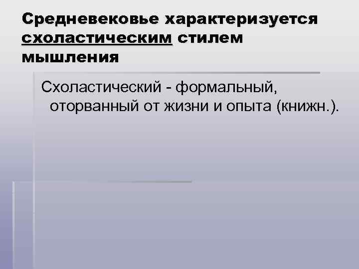 Средневековье характеризуется схоластическим стилем мышления Схоластический - формальный, оторванный от жизни и опыта (книжн.