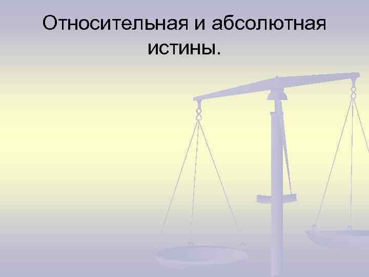 Относительная и абсолютная истины. 