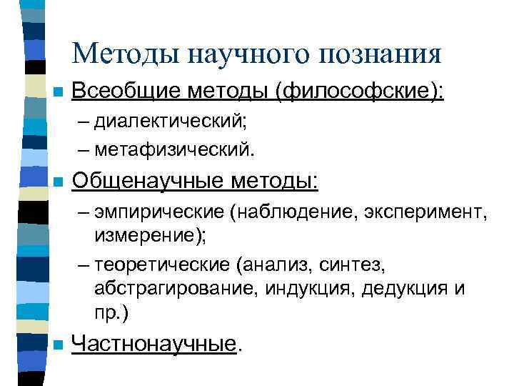 Методы научного познания n Всеобщие методы (философские): – диалектический; – метафизический. n Общенаучные методы: