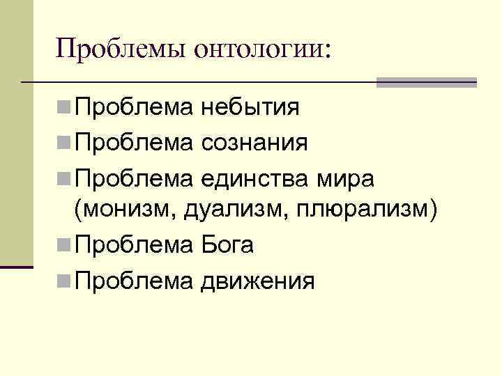 Проблемы онтологии: n Проблема небытия n Проблема сознания n Проблема единства мира (монизм, дуализм,