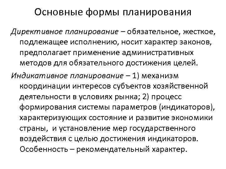 Основные формы планирования Директивное планирование – обязательное, жесткое, подлежащее исполнению, носит характер законов, предполагает