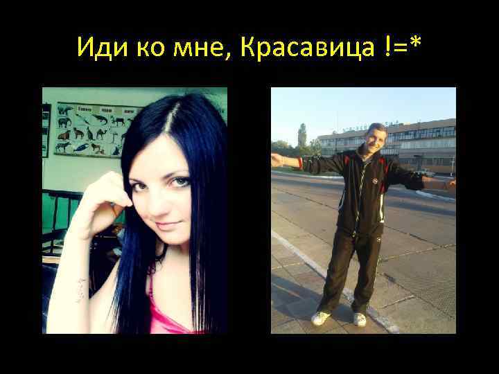 Иди ко мне, Красавица !=* 