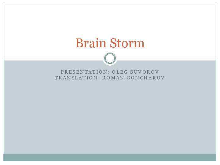 Brain Storm PRESENTATION: OLEG SUVOROV TRANSLATION: ROMAN GONCHAROV 