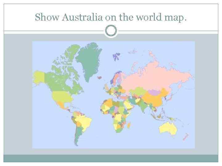 Show Australia on the world map. 