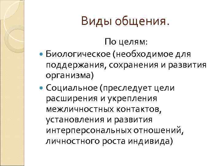 Виды общения. По целям: Биологическое (необходимое для поддержания, сохранения и развития организма) Социальное (преследует