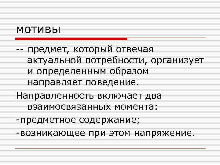 мотивы -- предмет, который отвечая актуальной потребности, организует и определенным образом направляет поведение. Направленность