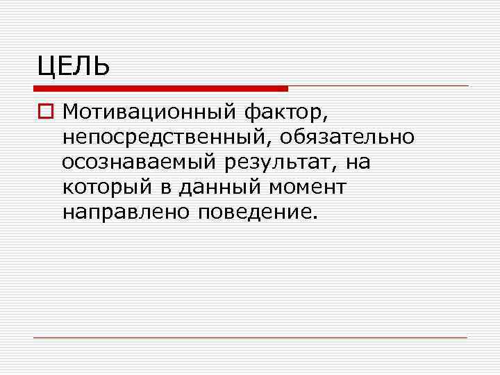 ЦЕЛЬ o Мотивационный фактор, непосредственный, обязательно осознаваемый результат, на который в данный момент направлено