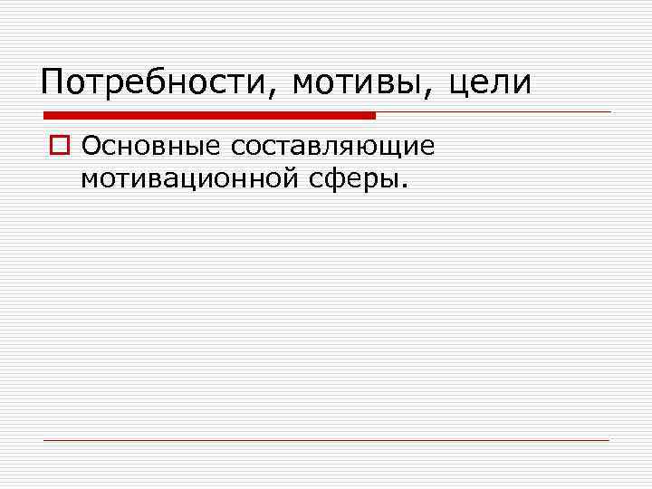 Потребности, мотивы, цели o Основные составляющие мотивационной сферы. 