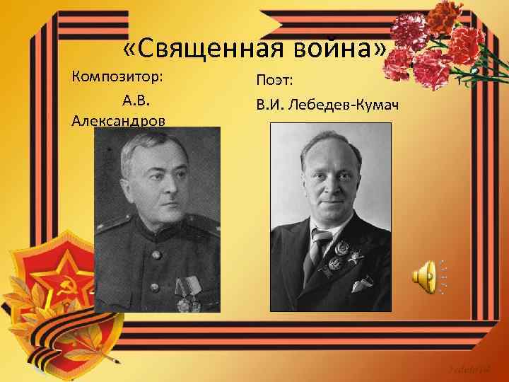  «Священная война» Композитор: А. В. Александров Поэт: В. И. Лебедев-Кумач 