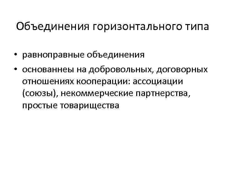 Объединения горизонтального типа • равноправные объединения • основаннеы на добровольных, договорных отношениях кооперации: ассоциации
