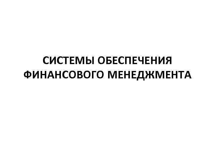 СИСТЕМЫ ОБЕСПЕЧЕНИЯ ФИНАНСОВОГО МЕНЕДЖМЕНТА 