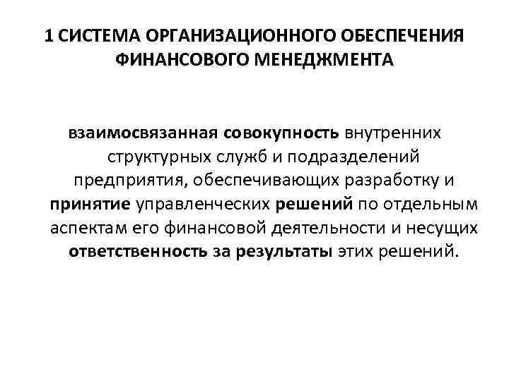 1 СИСТЕМА ОРГАНИЗАЦИОННОГО ОБЕСПЕЧЕНИЯ ФИНАНСОВОГО МЕНЕДЖМЕНТА взаимосвязанная совокупность внутренних структурных служб и подразделений предприятия,