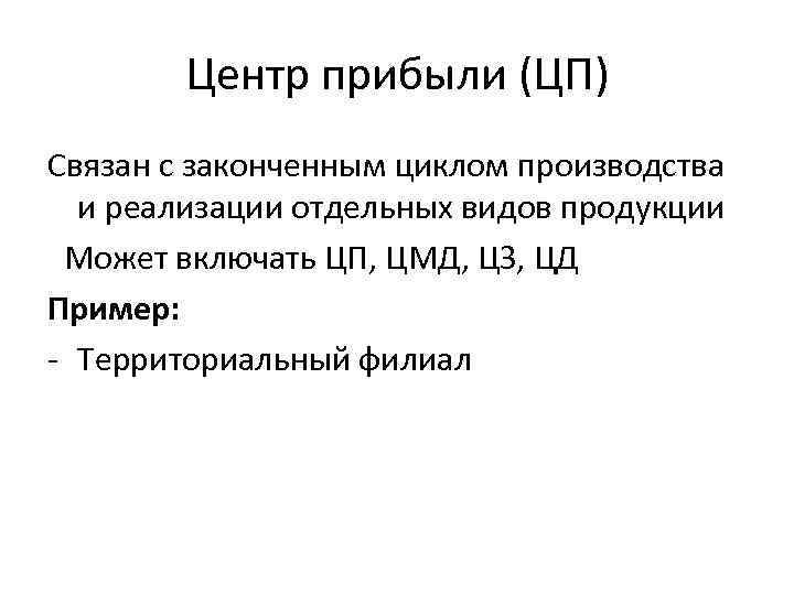 Центр прибыли (ЦП) Связан с законченным циклом производства и реализации отдельных видов продукции Может