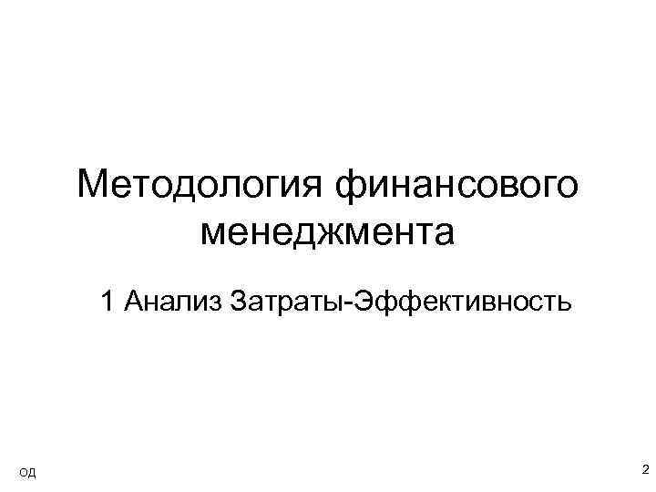 Методология финансового менеджмента 1 Анализ Затраты-Эффективность ОД 2 