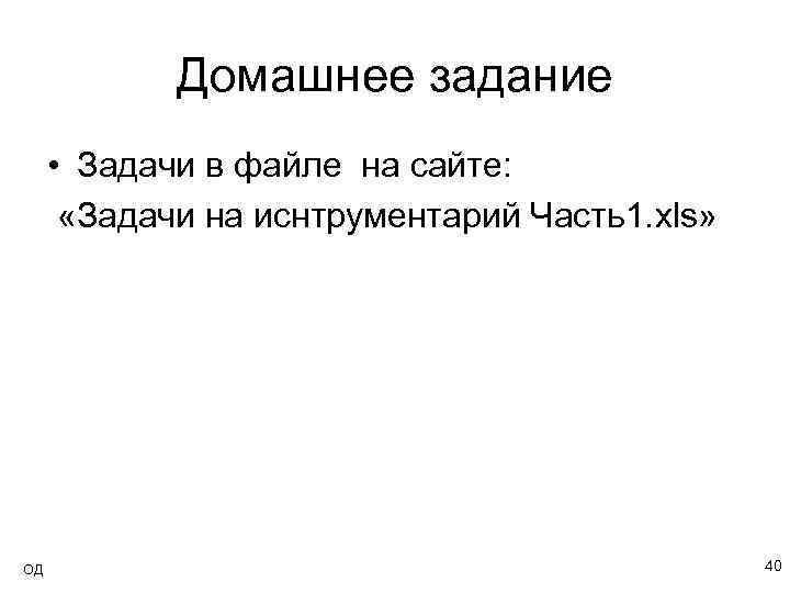 Домашнее задание • Задачи в файле на сайте: «Задачи на иснтрументарий Часть1. xls» ОД