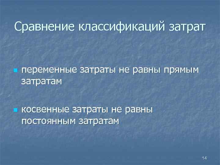 Сравнение классификаций затрат n переменные затраты не равны прямым затратам n косвенные затраты не