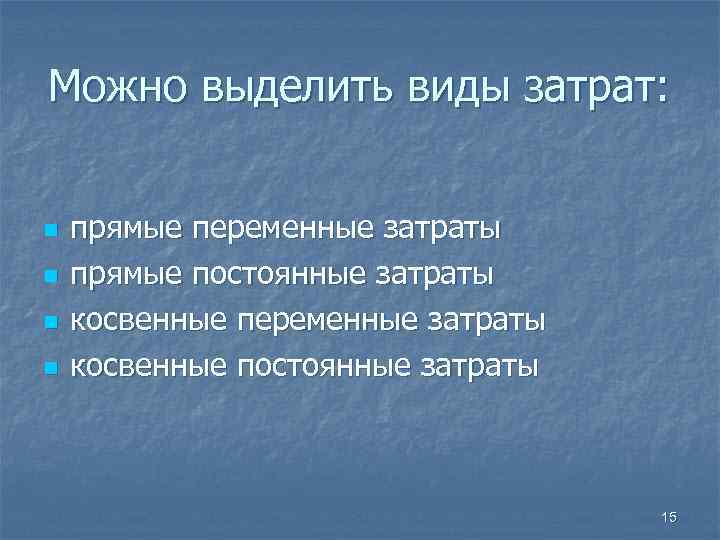 Можно выделить виды затрат: n прямые переменные затраты n прямые постоянные затраты n косвенные