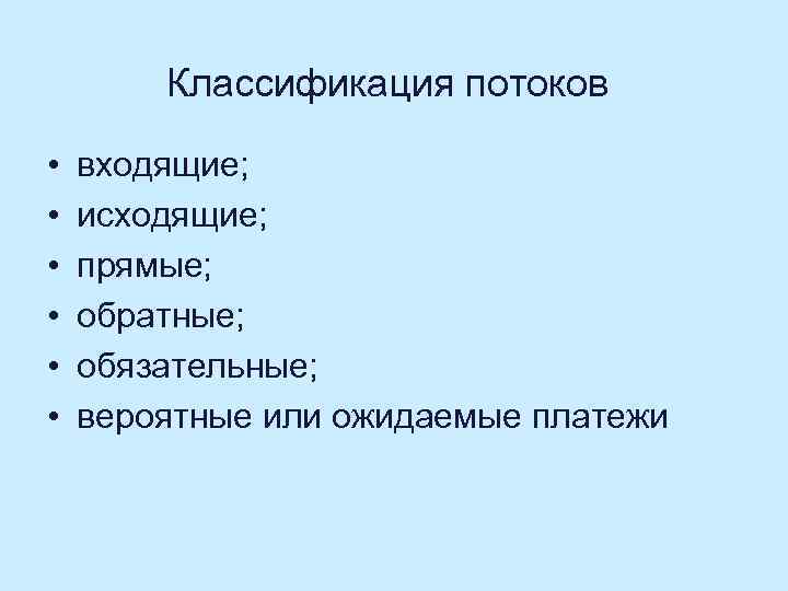 Классификация потоков • • • входящие; исходящие; прямые; обратные; обязательные; вероятные или ожидаемые платежи