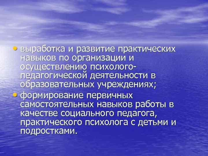  • выработка и развитие практических навыков по организации и осуществлению психолого- педагогической деятельности