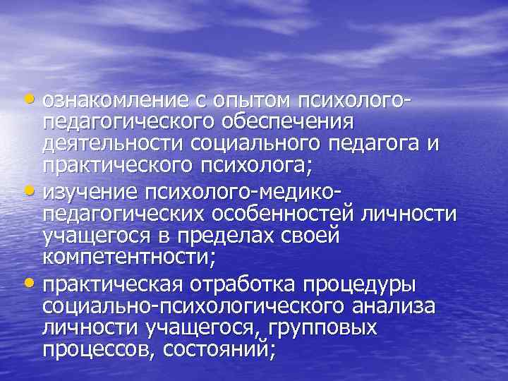  • ознакомление с опытом психолого- педагогического обеспечения деятельности социального педагога и практического психолога;