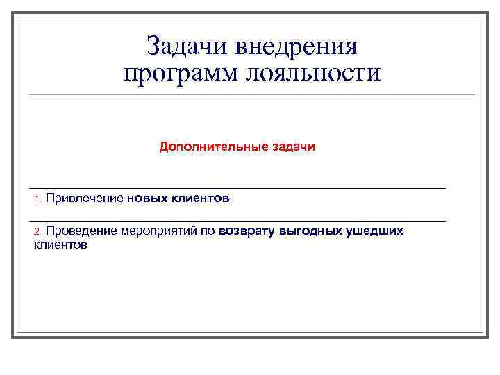 Задачи внедрения программ лояльности Дополнительные задачи 1. Привлечение новых клиентов Проведение мероприятий по возврату