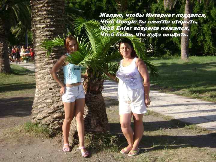 Желаю, чтобы Интернет поддался, Чтоб Google ты смогла открыть, Чтоб Enter вовремя нажался, Чтоб