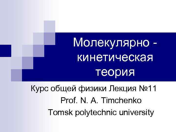 Молекулярно кинетическая теория Курс общей физики Лекция № 11 Prof. N. A. Timchenko Tomsk