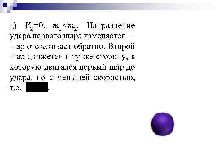 д) V 2=0, m 1<m 2. Направление удара первого шара изменяется – шар отскакивает