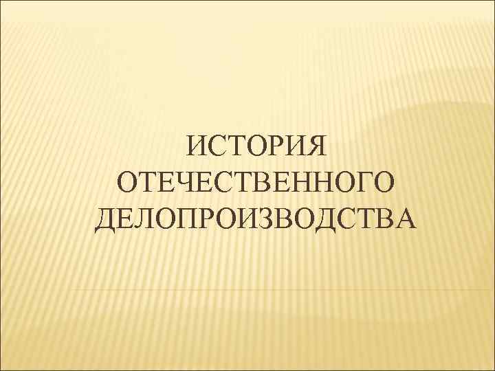 ИСТОРИЯ ОТЕЧЕСТВЕННОГО ДЕЛОПРОИЗВОДСТВА 