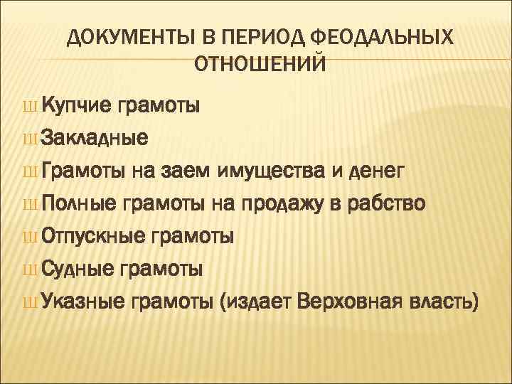 ДОКУМЕНТЫ В ПЕРИОД ФЕОДАЛЬНЫХ ОТНОШЕНИЙ Ш Купчие грамоты Ш Закладные Ш Грамоты на заем