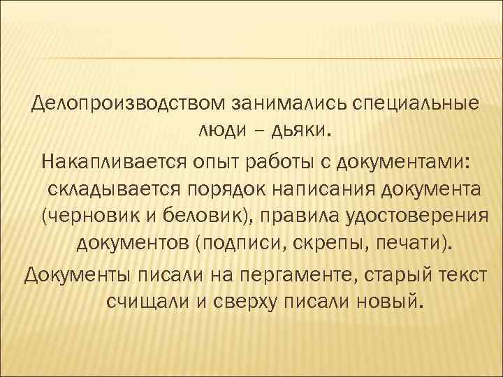 Делопроизводством занимались специальные люди – дьяки. Накапливается опыт работы с документами: складывается порядок написания