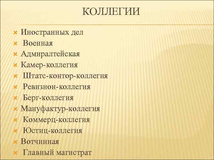 КОЛЛЕГИИ Иностранных дел Военная Адмиралтейская Камер-коллегия Штатс-контор-коллегия Ревизион-коллегия Берг-коллегия Мануфактур-коллегия Коммерц-коллегия Юстиц-коллегия Вотчинная Главный