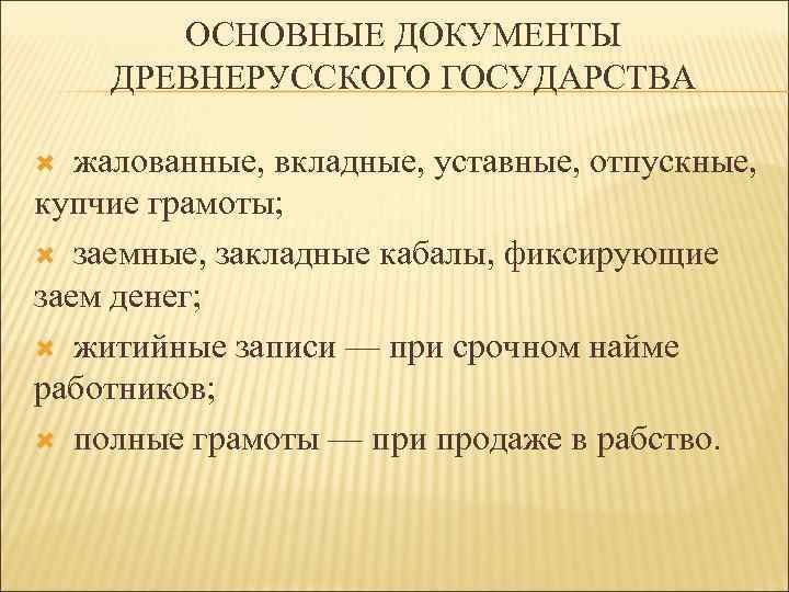 ОСНОВНЫЕ ДОКУМЕНТЫ ДРЕВНЕРУССКОГО ГОСУДАРСТВА жалованные, вкладные, уставные, отпускные, купчие грамоты; заемные, закладные кабалы, фиксирующие