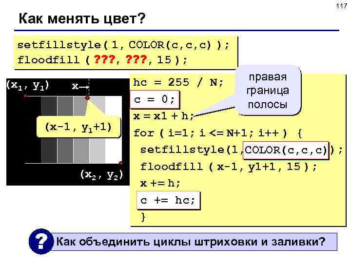 117 Как менять цвет? setfillstyle( 1, COLOR(c, c, c) ); floodfill ( ? ?