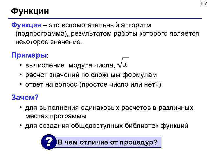 157 Функции Функция – это вспомогательный алгоритм (подпрограмма), результатом работы которого является некоторое значение.