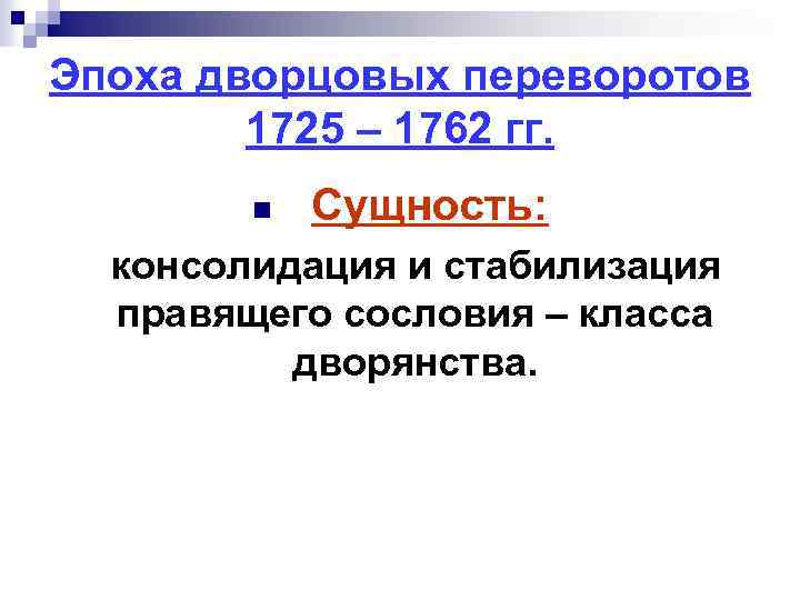 Эпоха дворцовых переворотов 1725 – 1762 гг. n Сущность: консолидация и стабилизация правящего сословия