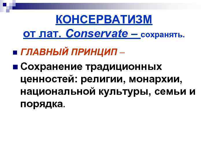 КОНСЕРВАТИЗМ от лат. Conservate – сохранять. n ГЛАВНЫЙ ПРИНЦИП – n Сохранение традиционных ценностей:
