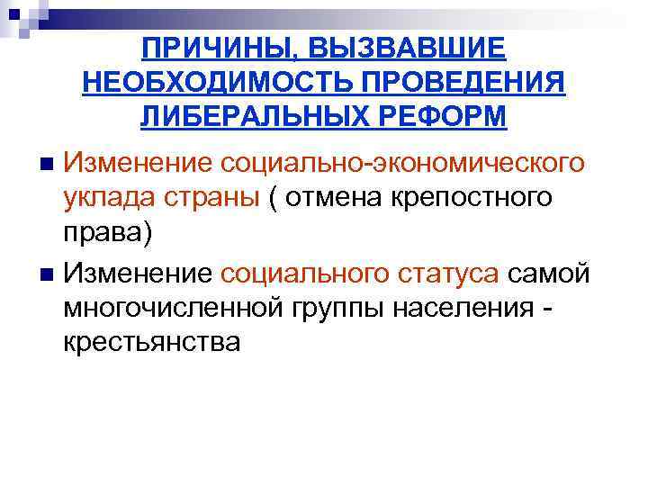 ПРИЧИНЫ, ВЫЗВАВШИЕ НЕОБХОДИМОСТЬ ПРОВЕДЕНИЯ ЛИБЕРАЛЬНЫХ РЕФОРМ Изменение социально-экономического уклада страны ( отмена крепостного права)