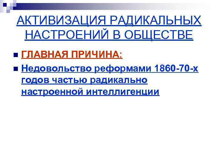АКТИВИЗАЦИЯ РАДИКАЛЬНЫХ НАСТРОЕНИЙ В ОБЩЕСТВЕ ГЛАВНАЯ ПРИЧИНА: n Недовольство реформами 1860 -70 -х годов