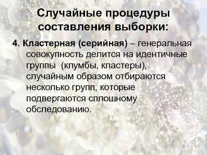 Случайные процедуры составления выборки: 4. Кластерная (серийная) – генеральная совокупность делится на идентичные группы